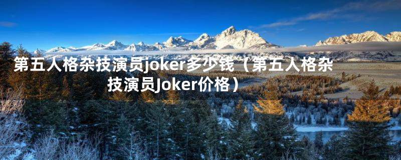 第五人格杂技演员joker多少钱（第五人格杂技演员Joker价格）