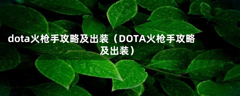 dota火枪手攻略及出装（DOTA火枪手攻略及出装）