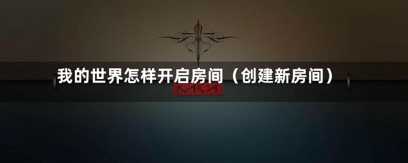 我的世界怎样开启房间（创建新房间）