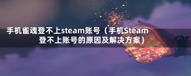 手机雀魂登不上steam账号（手机Steam登不上账号的原因及解决方案）