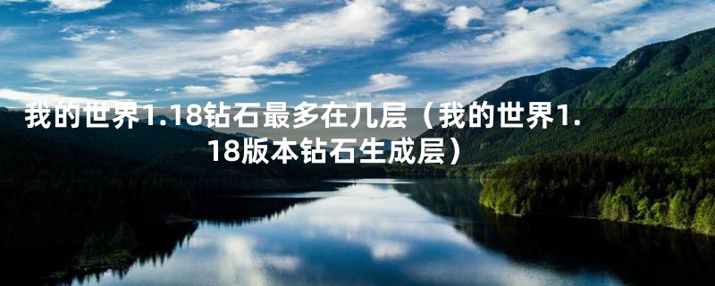 我的世界1.18钻石最多在几层（我的世界1.18版本钻石生成层）