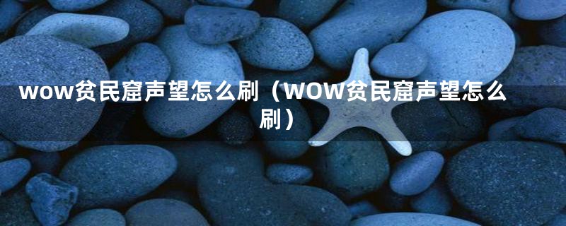 wow贫民窟声望怎么刷（WOW贫民窟声望怎么刷）