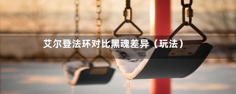 艾尔登法环对比黑魂差异（玩法）