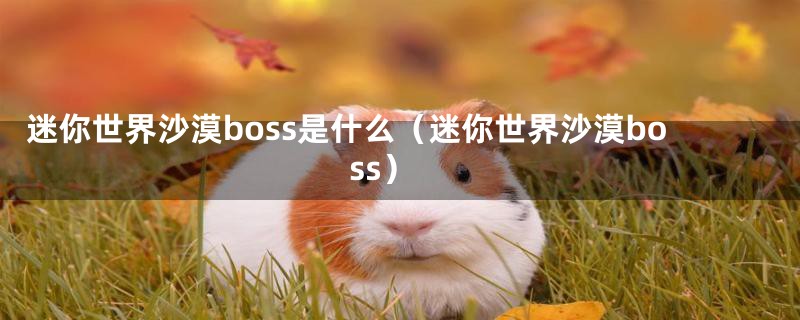 迷你世界沙漠boss是什么（迷你世界沙漠boss）