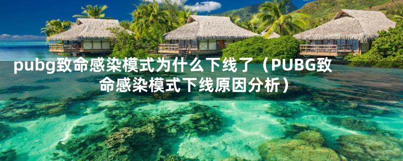 pubg致命感染模式为什么下线了（PUBG致命感染模式下线原因分析）