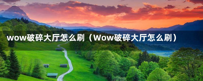 wow破碎大厅怎么刷（Wow破碎大厅怎么刷）