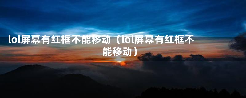 lol屏幕有红框不能移动（lol屏幕有红框不能移动）