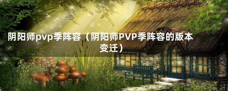 阴阳师pvp季阵容（阴阳师PVP季阵容的版本变迁）