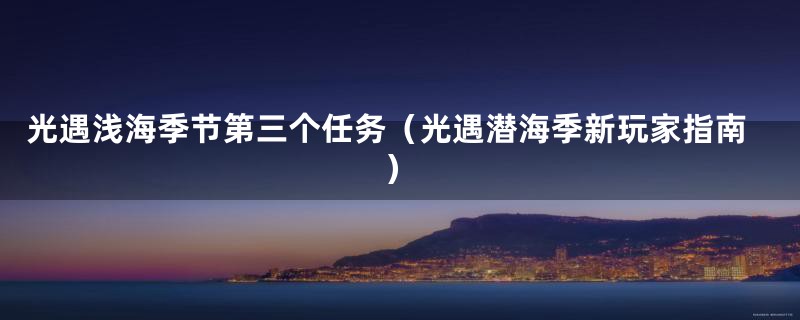 光遇浅海季节第三个任务（光遇潜海季新玩家指南）