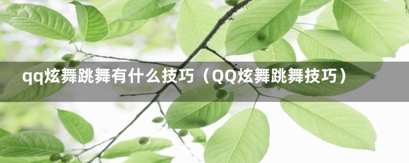 qq炫舞跳舞有什么技巧（QQ炫舞跳舞技巧）