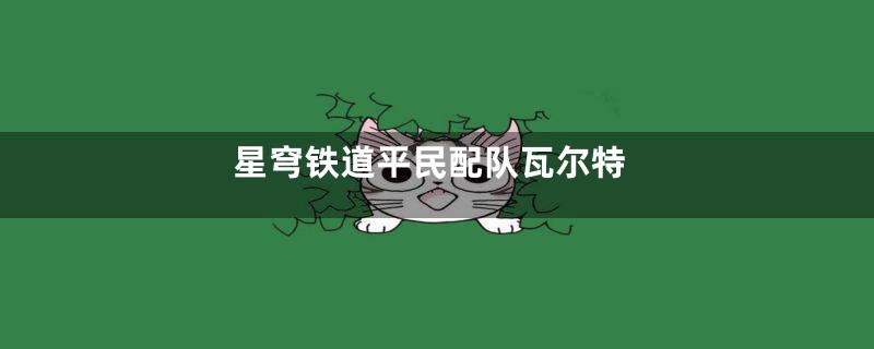 星穹铁道平民配队瓦尔特