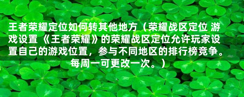 王者荣耀定位如何转其他地方（荣耀战区定位 游戏设置 《王者荣耀》的荣耀战区定位允许玩家设置自己的游戏位置，参与不同地区的排行榜竞争。每周一可更改一次。）