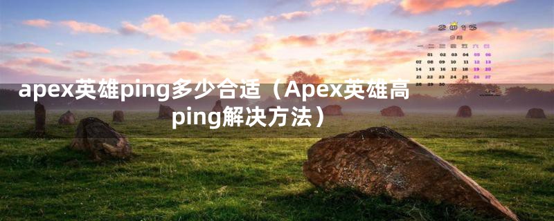 apex英雄ping多少合适（Apex英雄高ping解决方法）