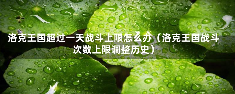 洛克王国超过一天战斗上限怎么办（洛克王国战斗次数上限调整历史）