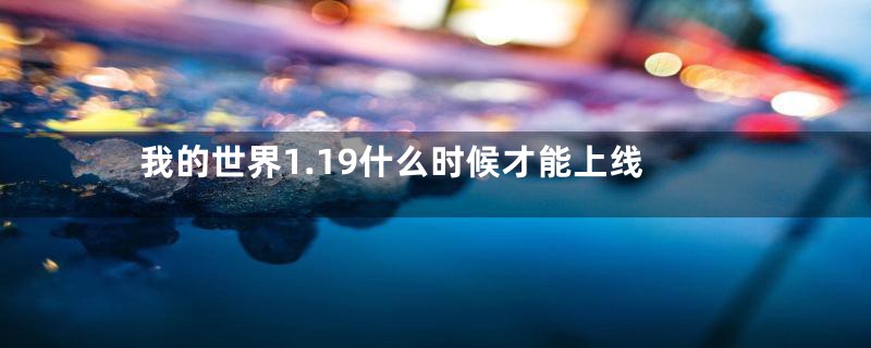 我的世界1.19什么时候才能上线