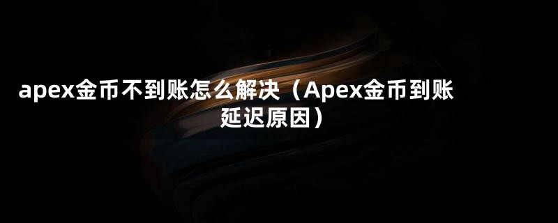 apex金币不到账怎么解决（Apex金币到账延迟原因）