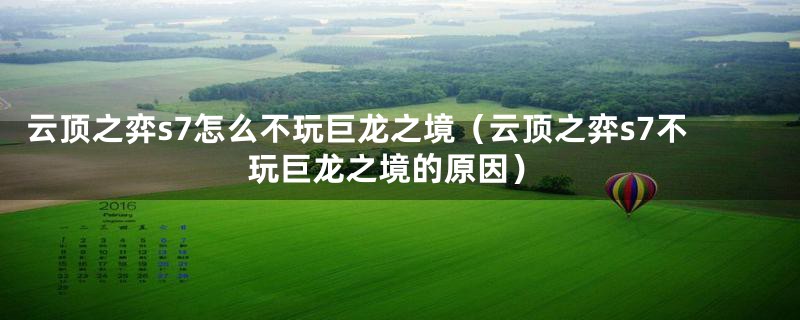 云顶之弈s7怎么不玩巨龙之境（云顶之弈s7不玩巨龙之境的原因）