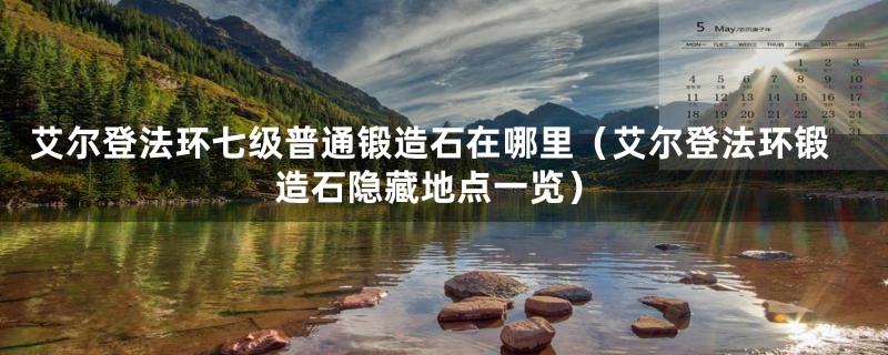 艾尔登法环七级普通锻造石在哪里（艾尔登法环锻造石隐藏地点一览）