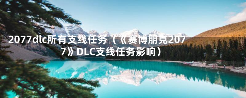 2077dlc所有支线任务（《赛博朋克2077》DLC支线任务影响）