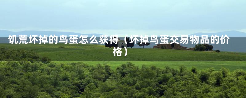 饥荒坏掉的鸟蛋怎么获得（坏掉鸟蛋交易物品的价格）