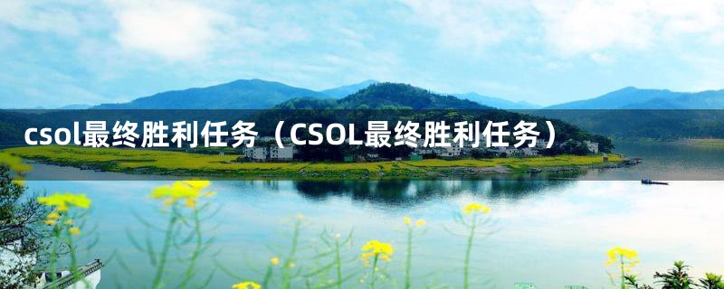 csol最终胜利任务（CSOL最终胜利任务）