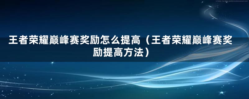 王者荣耀巅峰赛奖励怎么提高（王者荣耀巅峰赛奖励提高方法）