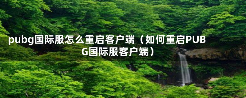 pubg国际服怎么重启客户端（如何重启PUBG国际服客户端）