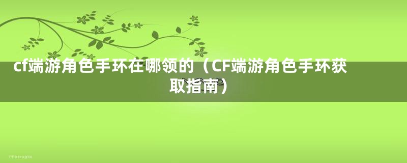 cf端游角色手环在哪领的（CF端游角色手环获取指南）