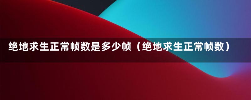 绝地求生正常帧数是多少帧（绝地求生正常帧数）