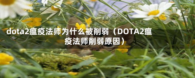 dota2瘟疫法师为什么被削弱（DOTA2瘟疫法师削弱原因）