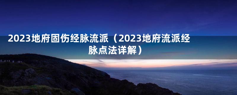 2023地府固伤经脉流派（2023地府流派经脉点法详解）