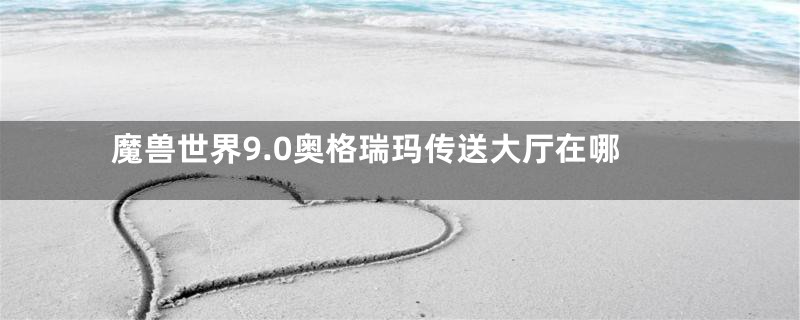 魔兽世界9.0奥格瑞玛传送大厅在哪