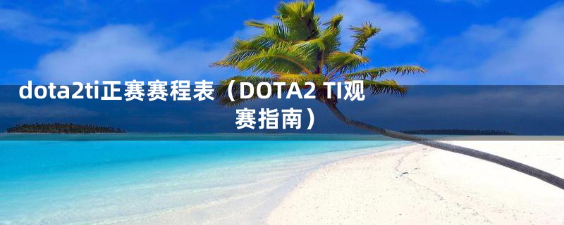 dota2ti正赛赛程表（DOTA2 TI观赛指南）