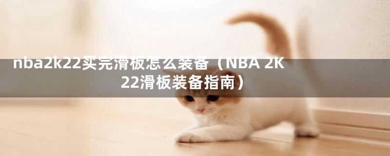 nba2k22买完滑板怎么装备（NBA 2K22滑板装备指南）