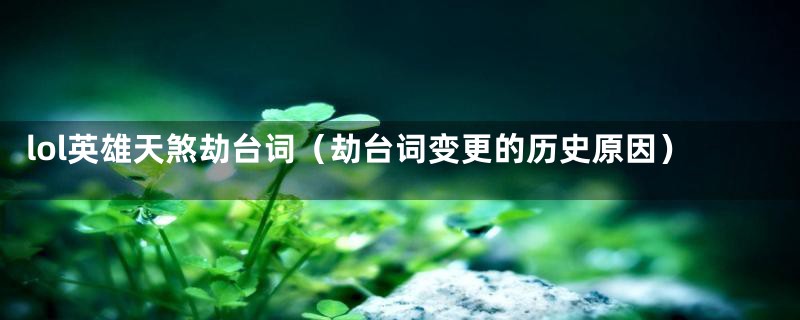 lol英雄天煞劫台词（劫台词变更的历史原因）