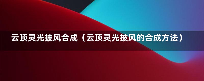 云顶灵光披风合成（云顶灵光披风的合成方法）