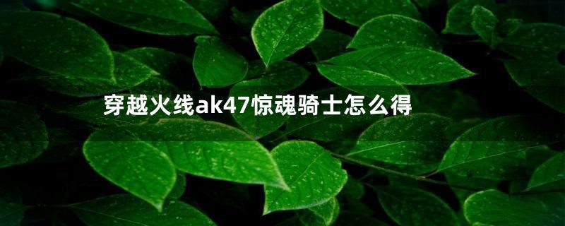 穿越火线ak47惊魂骑士怎么得