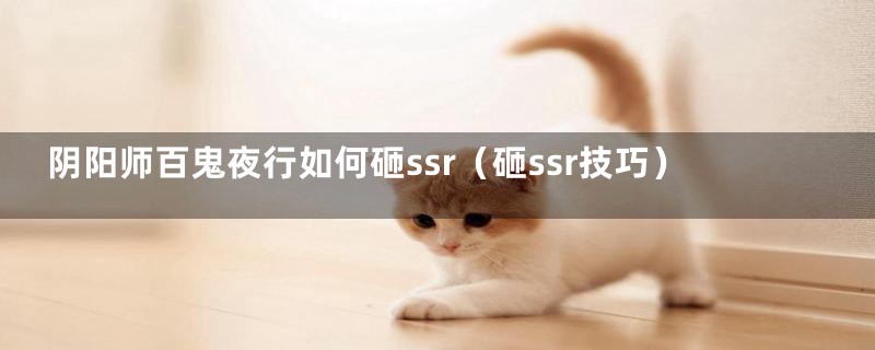 阴阳师百鬼夜行如何砸ssr（砸ssr技巧）