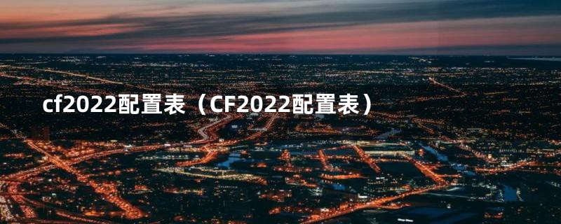 cf2022配置表（CF2022配置表）