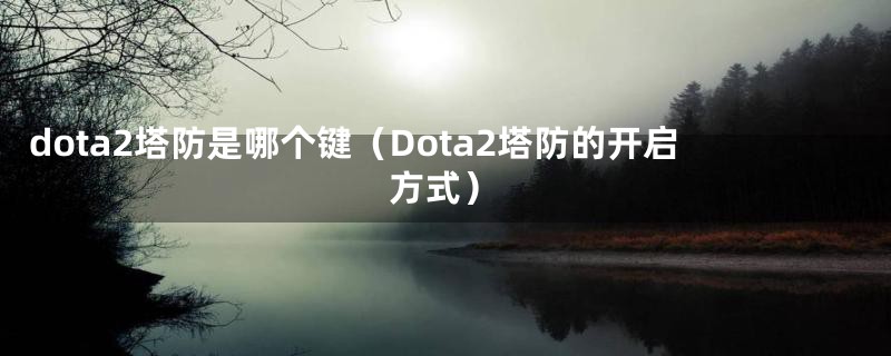 dota2塔防是哪个键（Dota2塔防的开启方式）