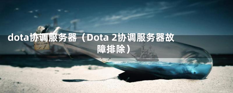 dota协调服务器（Dota 2协调服务器故障排除）