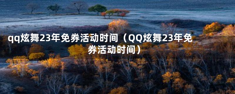 qq炫舞23年免券活动时间（QQ炫舞23年免券活动时间）