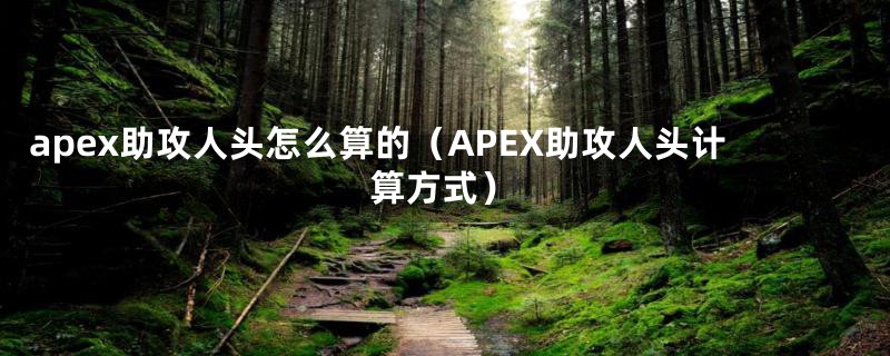 apex助攻人头怎么算的（APEX助攻人头计算方式）