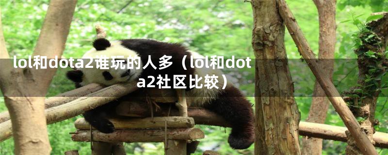 lol和dota2谁玩的人多（lol和dota2社区比较）