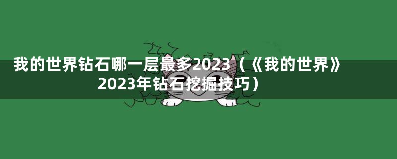 我的世界钻石哪一层最多2023（《我的世界》2023年钻石挖掘技巧）