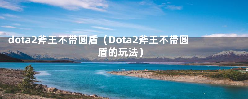 dota2斧王不带圆盾（Dota2斧王不带圆盾的玩法）