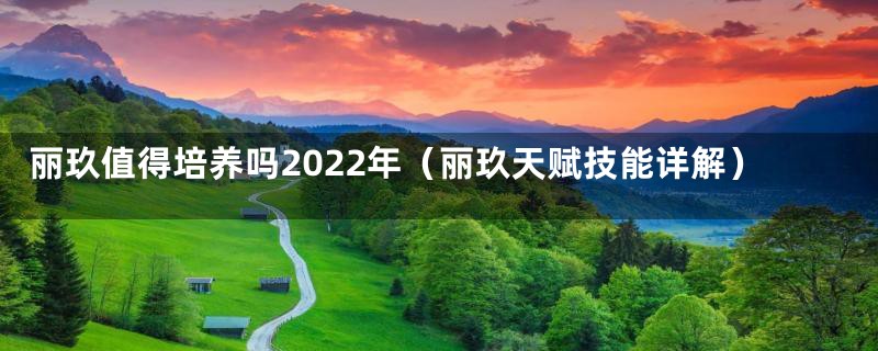 丽玖值得培养吗2022年（丽玖天赋技能详解）