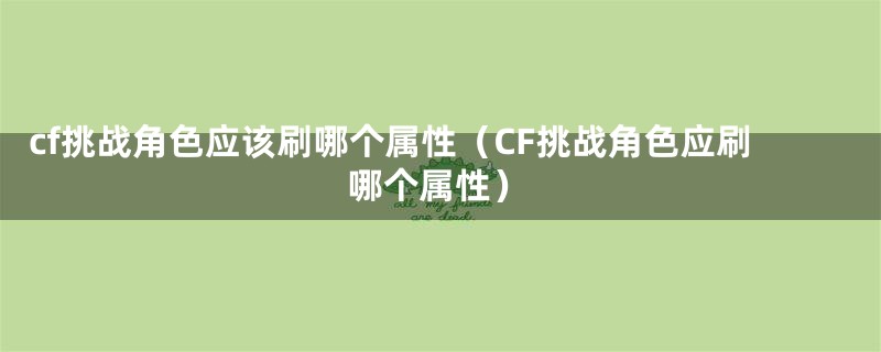 cf挑战角色应该刷哪个属性（CF挑战角色应刷哪个属性）