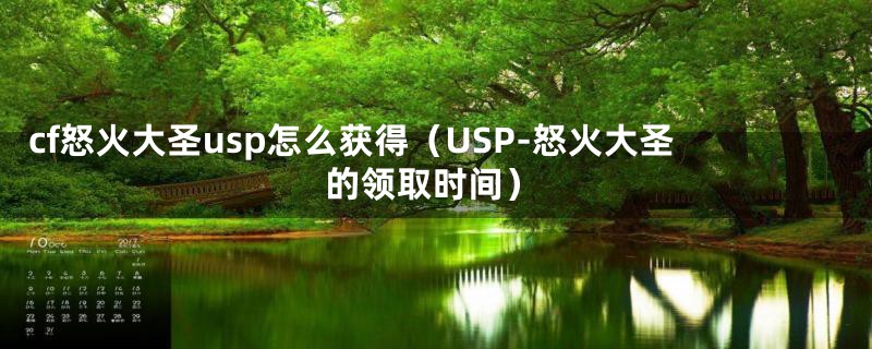 cf怒火大圣usp怎么获得（USP-怒火大圣的领取时间）