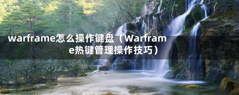 warframe怎么操作键盘（Warframe热键管理操作技巧）